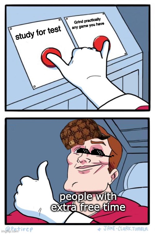 Both Buttons Pressed | Grind practically any game you have; study for test; people with extra free time | image tagged in both buttons pressed | made w/ Imgflip meme maker