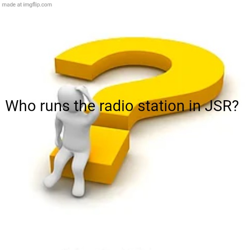 Question, Mark | Who runs the radio station in JSR? | image tagged in man sitting on question mark | made w/ Imgflip meme maker