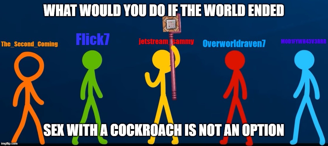 The_Second_Coming's temp | WHAT WOULD YOU DO IF THE WORLD ENDED; SEX WITH A COCKROACH IS NOT AN OPTION | image tagged in the_second_coming's temp | made w/ Imgflip meme maker