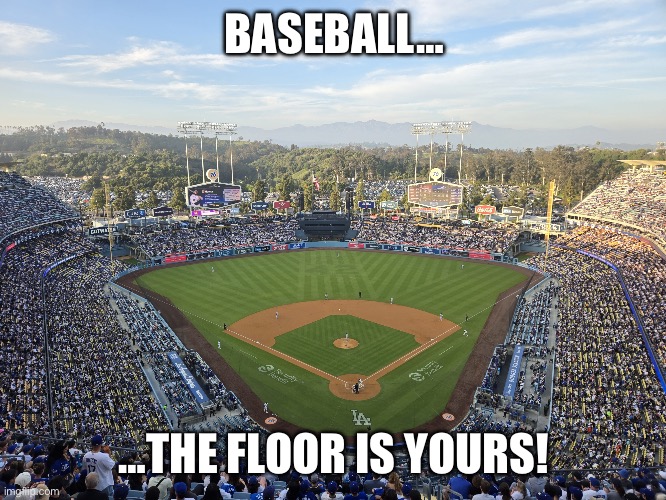 The Floor Now Belongs to Baseball! | BASEBALL…; …THE FLOOR IS YOURS! | image tagged in baseball,mlb,mlb baseball,major league baseball | made w/ Imgflip meme maker