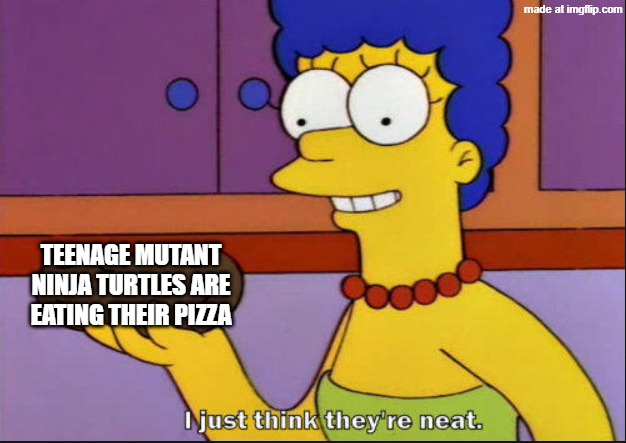 Can the Teenage Mutant Ninja Turtles eat the pizza? | TEENAGE MUTANT NINJA TURTLES ARE EATING THEIR PIZZA | image tagged in i just think they're neat,memes,funny,teenage mutant ninja turtles,tmnt | made w/ Imgflip meme maker