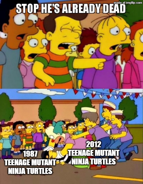 If the 1987 Teenage Mutant Ninja Turtles series is attacked by the 2012 Teenage Mutant Ninja Turtles series | 2012 TEENAGE MUTANT NINJA TURTLES; 1987 TEENAGE MUTANT NINJA TURTLES | image tagged in stop he's already dead,memes,funny,teenage mutant ninja turtles,tmnt | made w/ Imgflip meme maker