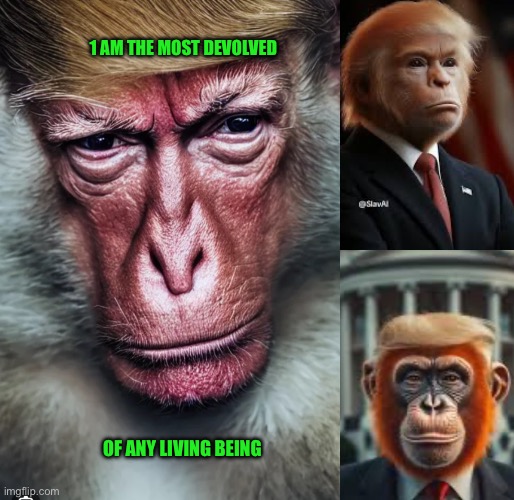 1 AM THE MOST DEVOLVED; OF ANY LIVING BEING | made w/ Imgflip meme maker