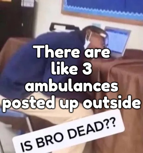 There are like 3 ambulances posted up outside | made w/ Imgflip meme maker