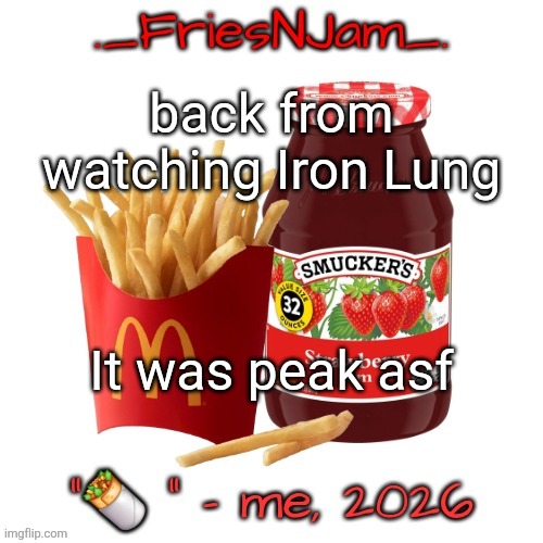 FriesNJam announcement thingy | back from watching Iron Lung; It was peak asf | image tagged in friesnjam announcement thingy | made w/ Imgflip meme maker