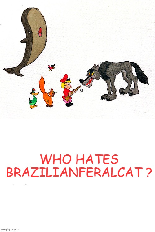Who hates Brazilianferalcat ? Blank Meme Template