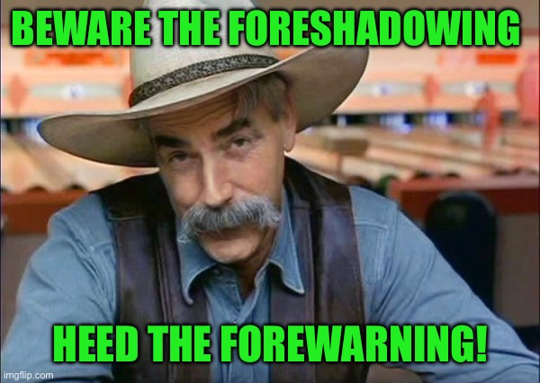 Sam Elliott special kind of stupid | BEWARE THE FORESHADOWING; HEED THE FOREWARNING! | image tagged in sam elliott special kind of stupid | made w/ Imgflip meme maker