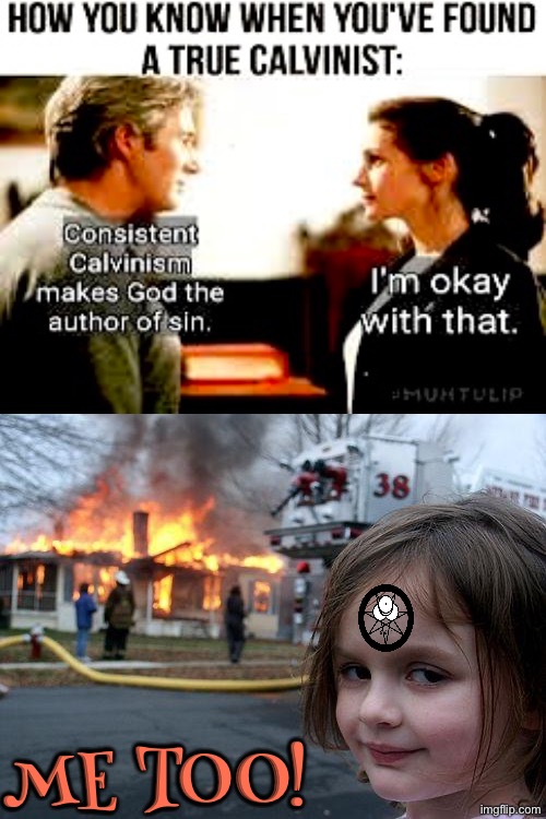 Well cupcake... God is not! | ME TOO! | image tagged in disaster girl,calvinism,calvinist memes,anti calvinism,reformed theology,satanic | made w/ Imgflip meme maker
