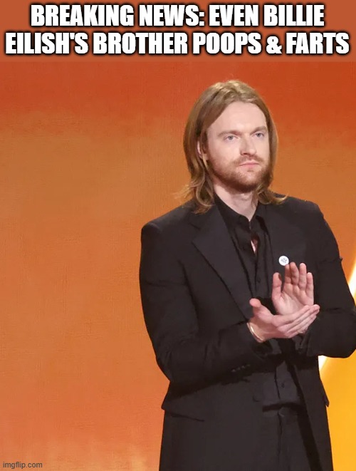 Even Billie Eilish's Brother Poops & Farts | BREAKING NEWS: EVEN BILLIE EILISH'S BROTHER POOPS & FARTS | image tagged in billie eilish,finneas o'connell,pooping,farting,funny,memes | made w/ Imgflip meme maker