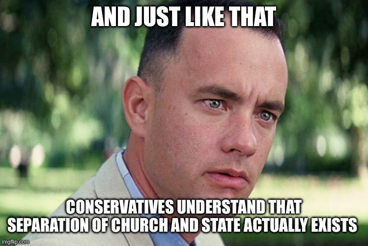 And Just Like That Meme | AND JUST LIKE THAT CONSERVATIVES UNDERSTAND THAT SEPARATION OF CHURCH AND STATE ACTUALLY EXISTS | image tagged in memes,and just like that | made w/ Imgflip meme maker