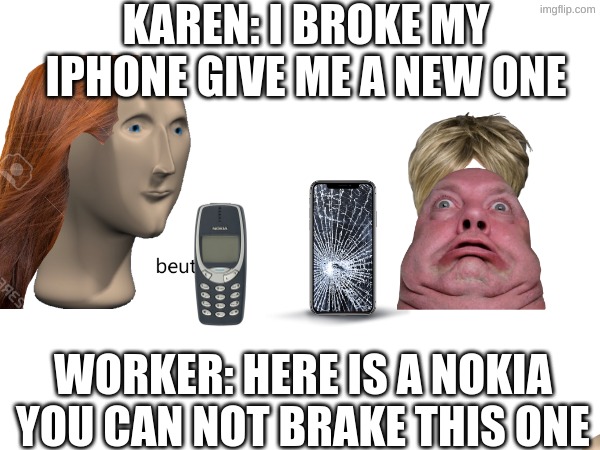 got her | KAREN: I BROKE MY IPHONE GIVE ME A NEW ONE; WORKER: HERE IS A NOKIA YOU CAN NOT BRAKE THIS ONE | image tagged in memes,funny memes,nokia 3310,iphone | made w/ Imgflip meme maker