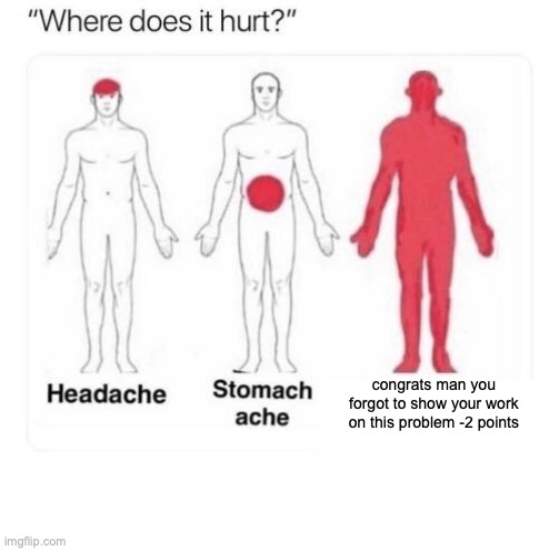 lost points | congrats man you forgot to show your work on this problem -2 points | image tagged in where does it hurt | made w/ Imgflip meme maker