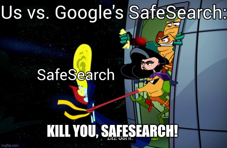 Us vs. Google's SafeSearch | KILL YOU, SAFESEARCH! | image tagged in google,google search | made w/ Imgflip meme maker