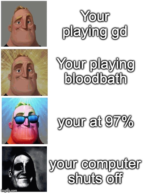 your computer shuts off... | Your playing gd; Your playing bloodbath; your at 97%; your computer shuts off | image tagged in mr incredible canny then suddenly uncanny | made w/ Imgflip meme maker