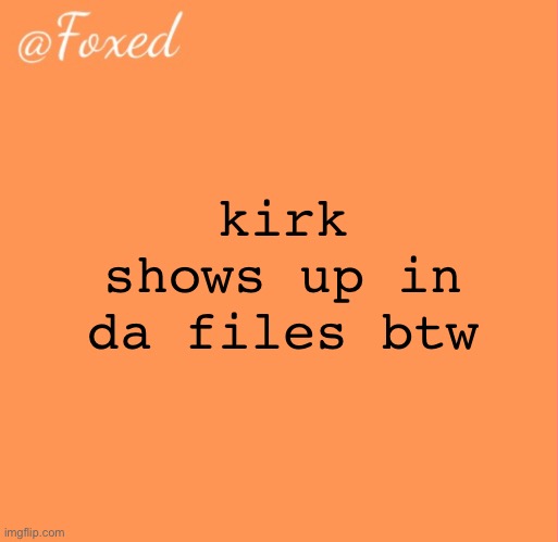 foxed orange temp | kirk shows up in da files btw | image tagged in foxed orange temp | made w/ Imgflip meme maker