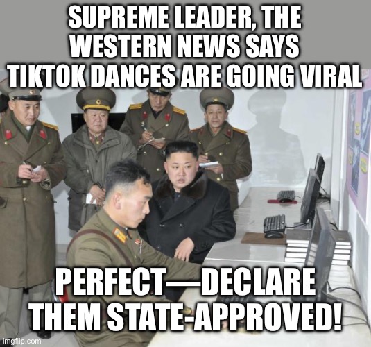 The Only "Viral" Thing Allowed in the Hermit Kingdom | SUPREME LEADER, THE WESTERN NEWS SAYS TIKTOK DANCES ARE GOING VIRAL; PERFECT—DECLARE THEM STATE‑APPROVED! | image tagged in north korean computer,kim jong un,computer,tiktok,viral,north korea | made w/ Imgflip meme maker