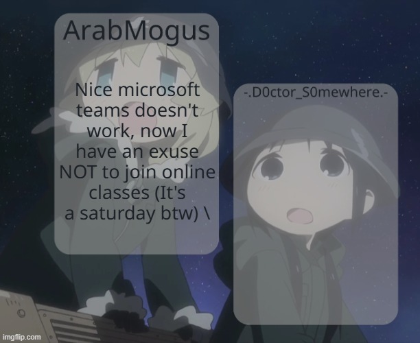 ArabMogus and -.D0ctor_S0mewhere.- shared temp | Nice microsoft teams doesn't work, now I have an exuse NOT to join online classes (It's a saturday btw) \ | image tagged in arabmogus and - d0ctor_s0mewhere - shared temp | made w/ Imgflip meme maker
