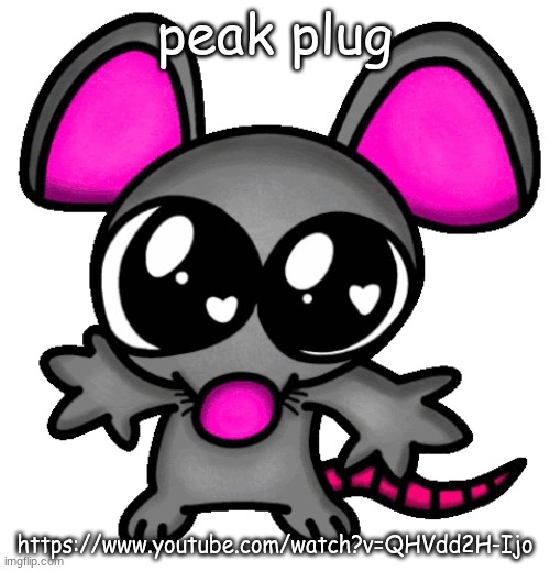 me :3 | peak plug; https://www.youtube.com/watch?v=QHVdd2H-Ijo | image tagged in me 3 | made w/ Imgflip meme maker