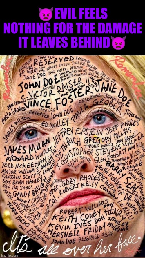 Evil feels nothing for the damage it leaves behind | 👿EVIL FEELS NOTHING FOR THE DAMAGE IT LEAVES BEHIND👿 | image tagged in evil,hillary clinton,benghazi,pizzagate,accountability,cold as ice | made w/ Imgflip meme maker