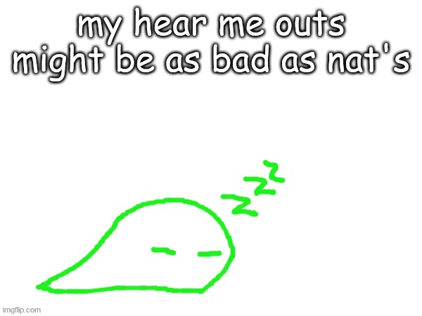 blobert eep | my hear me outs might be as bad as nat's | image tagged in blobert eep | made w/ Imgflip meme maker