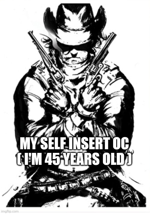 MY SELF INSERT OC ( I'M 45 YEARS OLD ) | made w/ Imgflip meme maker
