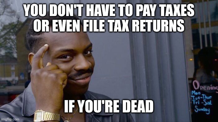 Elimanating one certainty eliminates another | YOU DON'T HAVE TO PAY TAXES
OR EVEN FILE TAX RETURNS; IF YOU'RE DEAD | image tagged in memes,roll safe think about it,taxes,income taxes,death,paperwork | made w/ Imgflip meme maker