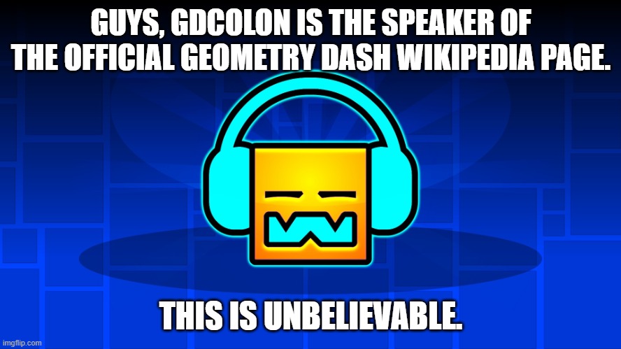 This is real. | GUYS, GDCOLON IS THE SPEAKER OF THE OFFICIAL GEOMETRY DASH WIKIPEDIA PAGE. THIS IS UNBELIEVABLE. | image tagged in gd music | made w/ Imgflip meme maker