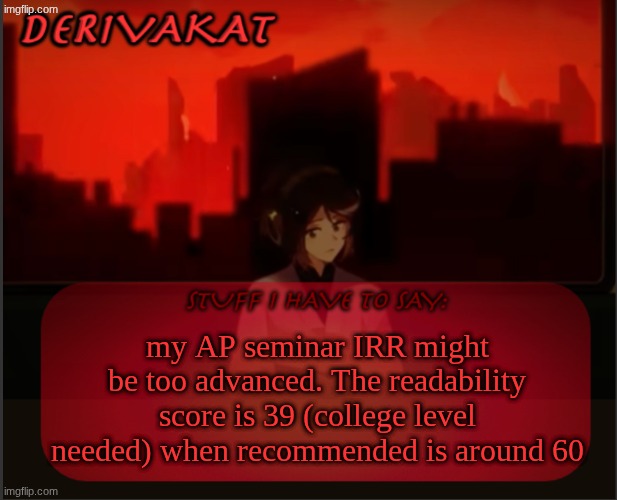 am I too smart or am I cooked? | my AP seminar IRR might be too advanced. The readability score is 39 (college level needed) when recommended is around 60 | image tagged in derivakat's headcase temp | made w/ Imgflip meme maker