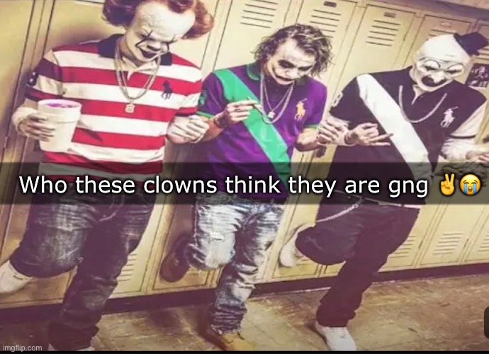 Who these clowns think they are gng ✌️😭 | made w/ Imgflip meme maker