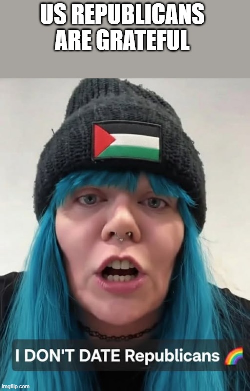 She Doesn't Date Republicans | US REPUBLICANS ARE GRATEFUL | image tagged in republicans,date,dating,politics,funny,memes | made w/ Imgflip meme maker