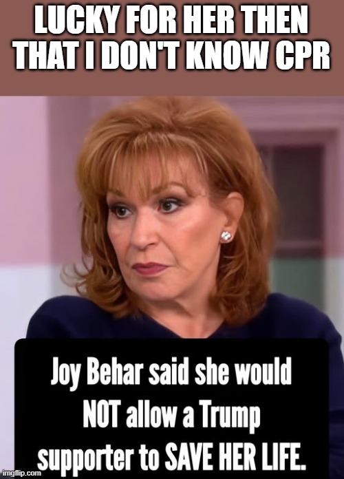 Joy Behar Wouldn't Allow Trump Supporter To Save Her Life | LUCKY FOR HER THEN THAT I DON'T KNOW CPR | image tagged in joy behar,the view,trump,donald trump,funny,memes | made w/ Imgflip meme maker