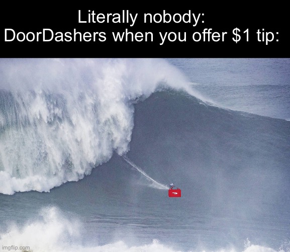 Rain or shine it’s big back time | Literally nobody: 
DoorDashers when you offer $1 tip: | image tagged in fun,doordash,dark humor | made w/ Imgflip meme maker
