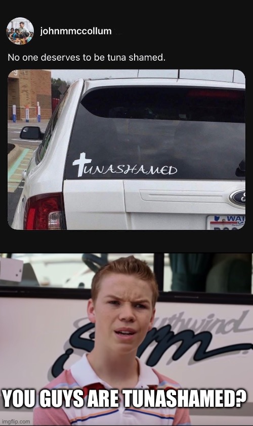 Tunashaming? | YOU GUYS ARE TUNASHAMED? | image tagged in you guys are getting paid,ashamed,tuna,stupid signs | made w/ Imgflip meme maker