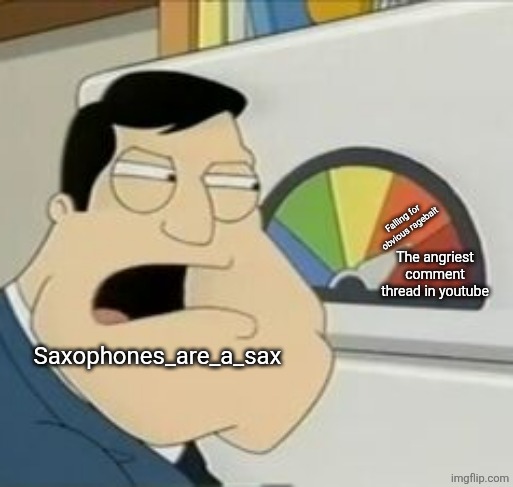 Image from a comment | Falling for obvious ragebait; The angriest comment thread in youtube; Saxophones_are_a_sax | image tagged in stan meter | made w/ Imgflip meme maker