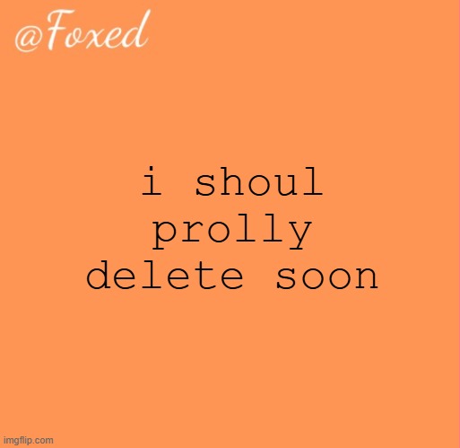 foxed orange temp | i shoul prolly delete soon | image tagged in foxed orange temp | made w/ Imgflip meme maker
