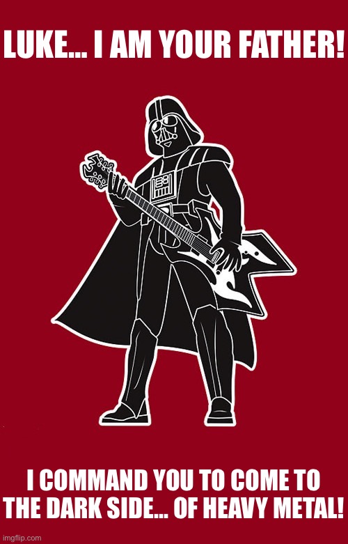 Darth Vader, one of the original death and black metal role models… | LUKE… I AM YOUR FATHER! I COMMAND YOU TO COME TO THE DARK SIDE… OF HEAVY METAL! | image tagged in heavy metal,darth vader,guitar,come to the dark side,role model | made w/ Imgflip meme maker