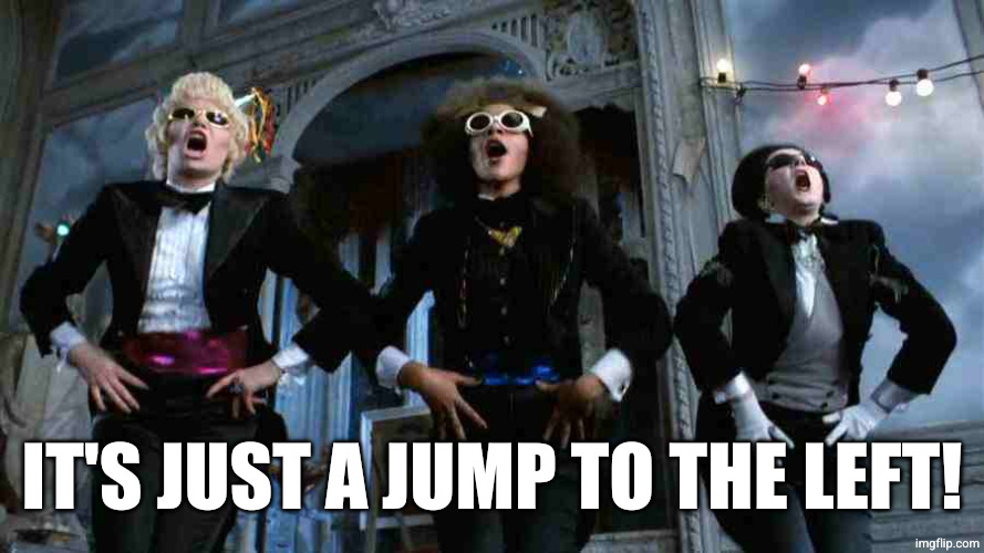 Time Warp | IT'S JUST A JUMP TO THE LEFT! | image tagged in time warp | made w/ Imgflip meme maker