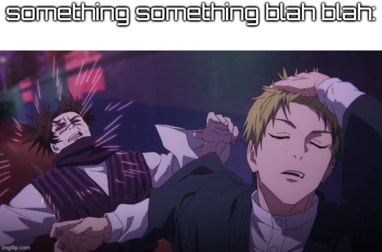 idk man | something something blah blah: | image tagged in zenin naoya vs choso | made w/ Imgflip meme maker