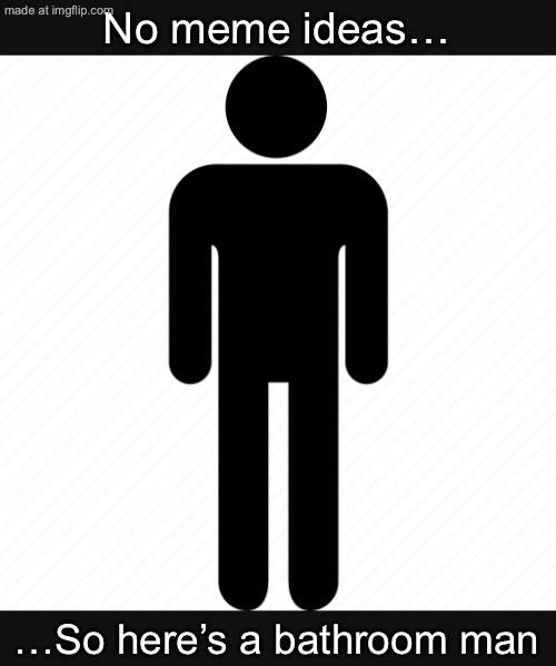 Please respect my bathroom man in your nicest way darling… | No meme ideas…; …So here’s a bathroom man | image tagged in why are you reading the tags,stop reading the tags,oh wow are you actually reading these tags,memes | made w/ Imgflip meme maker