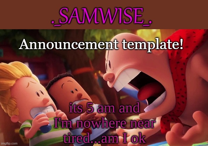 Sam's announcement temp by kewlew | its 5 am and I'm nowhere near tired...am I ok | image tagged in sam's announcement temp by kewlew | made w/ Imgflip meme maker
