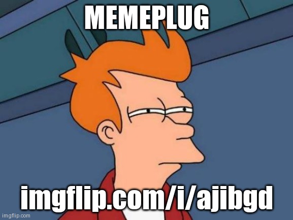 Futurama Fry | MEMEPLUG; imgflip.com/i/ajibgd | image tagged in memes,futurama fry | made w/ Imgflip meme maker