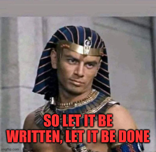 pharaoh | SO LET IT BE WRITTEN, LET IT BE DONE | image tagged in pharaoh | made w/ Imgflip meme maker