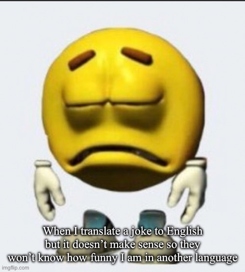 Sad emoji | When I translate a joke to English but it doesn’t make sense so they won’t know how funny I am in another language | image tagged in sad emoji | made w/ Imgflip meme maker