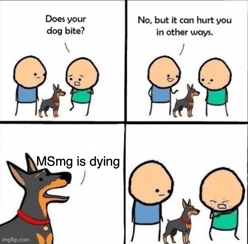 All good stories have an end | MSmg is dying | image tagged in does your dog bite,msmg | made w/ Imgflip meme maker