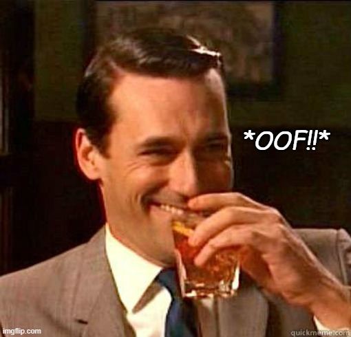 Laughing Don Draper | *OOF!!* | image tagged in laughing don draper | made w/ Imgflip meme maker