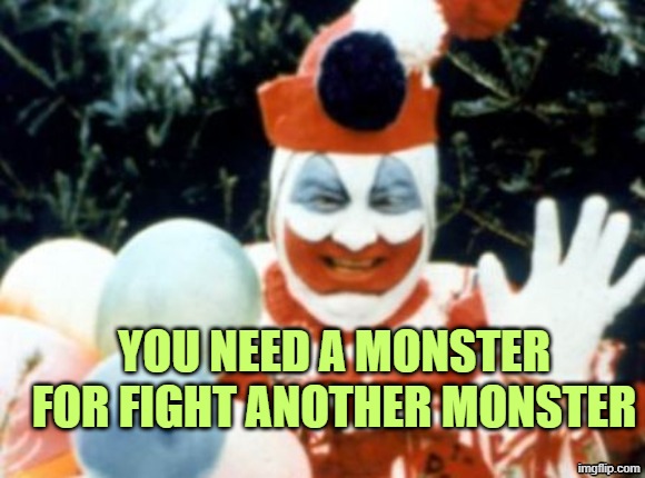 Pogo the Clown aka John Wayne Gacy | YOU NEED A MONSTER FOR FIGHT ANOTHER MONSTER | image tagged in pogo the clown aka john wayne gacy | made w/ Imgflip meme maker