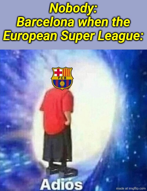 FC Barcelona exit from the Super League...Real Madrid next? | Nobody:
Barcelona when the European Super League: | image tagged in adios,barcelona,european super league,sports,football,memes | made w/ Imgflip meme maker