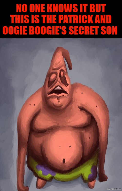 NO ONE KNOWS IT BUT THIS IS THE PATRICK AND OOGIE BOOGIE'S SECRET SON | made w/ Imgflip meme maker