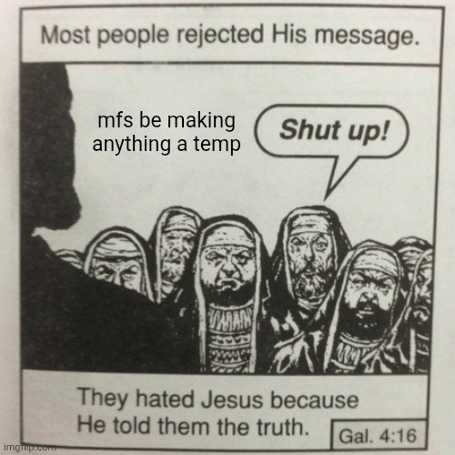 They hated jesus because he told them the truth | mfs be making anything a temp | image tagged in they hated jesus because he told them the truth | made w/ Imgflip meme maker