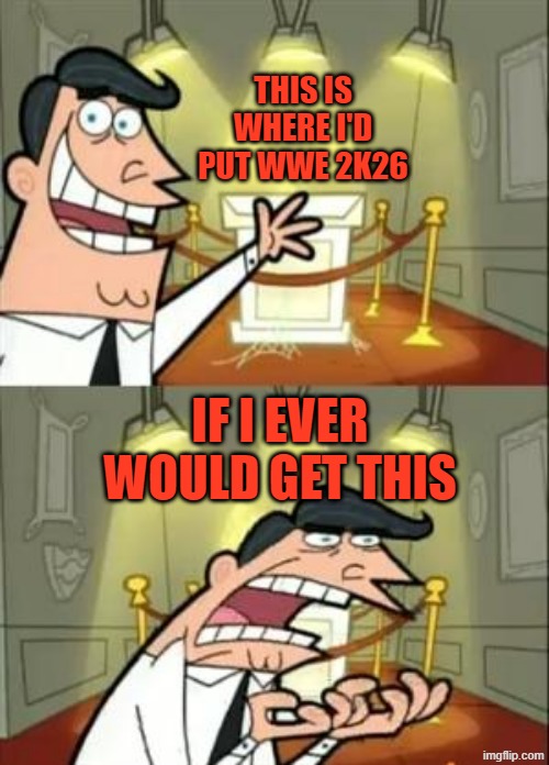 wwe 2k26 | THIS IS WHERE I'D PUT WWE 2K26; IF I EVER WOULD GET THIS | image tagged in memes,this is where i'd put my trophy if i had one | made w/ Imgflip meme maker